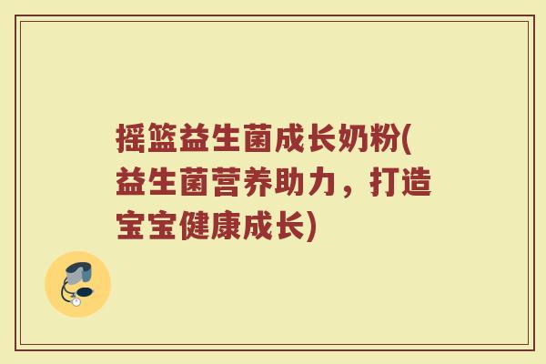 摇篮益生菌成长奶粉(益生菌营养助力，打造宝宝健康成长)