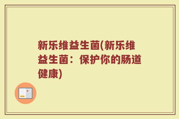 新乐维益生菌(新乐维益生菌:保护你的肠道健康)