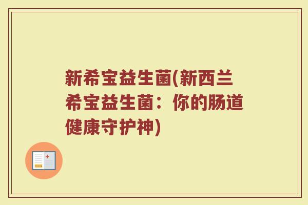 新希宝益生菌(新西兰希宝益生菌：你的肠道健康守护神)