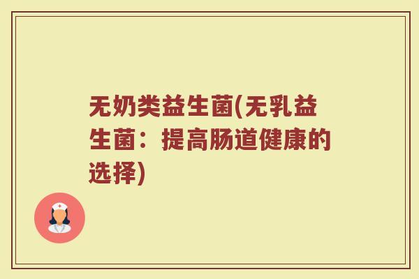 无奶类益生菌(无乳益生菌：提高肠道健康的选择)