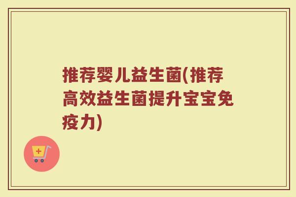 推荐婴儿益生菌(推荐高效益生菌提升宝宝免疫力)