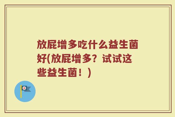 放屁增多吃什么益生菌好(放屁增多？试试这些益生菌！)