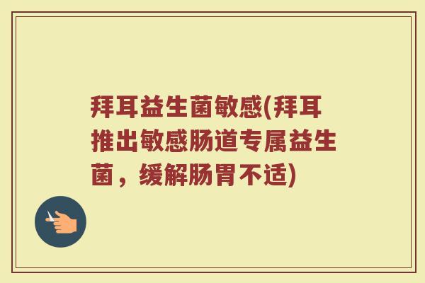 拜耳益生菌敏感(拜耳推出敏感肠道专属益生菌，缓解肠胃不适)