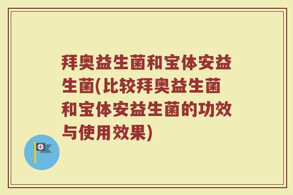 拜奥益生菌和宝体安益生菌(比较拜奥益生菌和宝体安益生菌的功效与使用效果)
