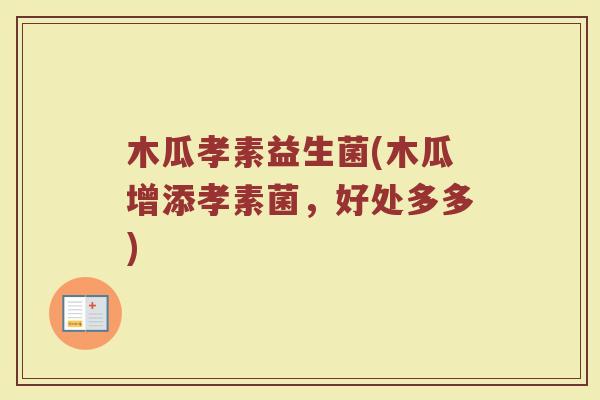 木瓜孝素益生菌(木瓜增添孝素菌，好处多多)