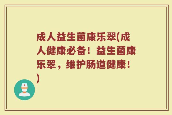 成人益生菌康乐翠(成人健康必备！益生菌康乐翠，维护肠道健康！)
