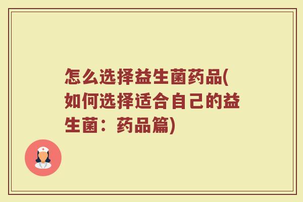 怎么选择益生菌药品(如何选择适合自己的益生菌：药品篇)