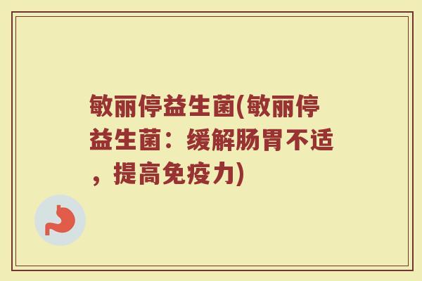敏丽停益生菌(敏丽停益生菌：缓解肠胃不适，提高免疫力)