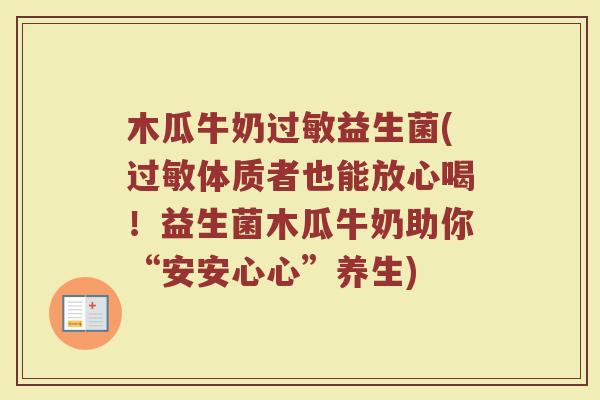 木瓜牛奶过敏益生菌(过敏体质者也能放心喝！益生菌木瓜牛奶助你“安安心心”养生)