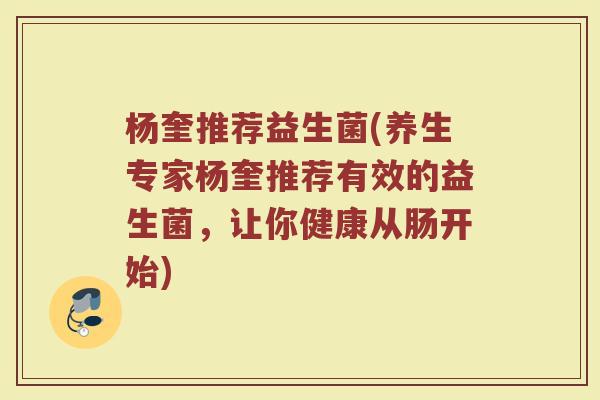 杨奎推荐益生菌(养生专家杨奎推荐有效的益生菌，让你健康从肠开始)