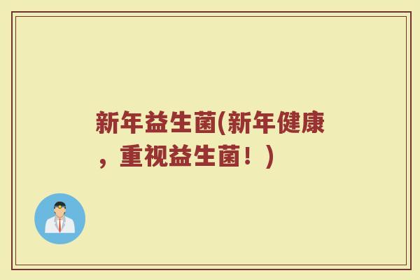 新年益生菌(新年健康，重视益生菌！)