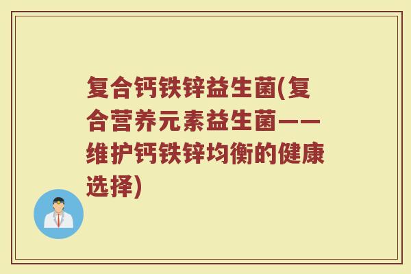 复合钙铁锌益生菌(复合营养元素益生菌——维护钙铁锌均衡的健康选择)