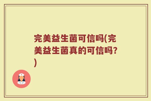 完美益生菌可信吗(完美益生菌真的可信吗？)