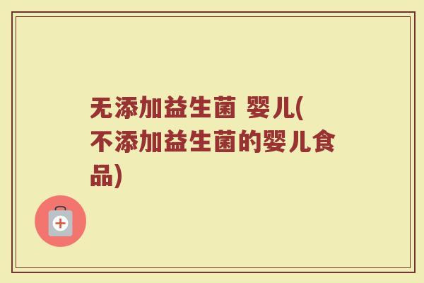 无添加益生菌 婴儿(不添加益生菌的婴儿食品)