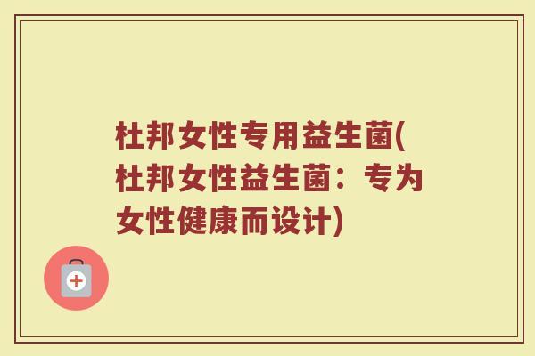 杜邦女性专用益生菌(杜邦女性益生菌：专为女性健康而设计)
