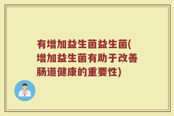 有增加益生菌益生菌(增加益生菌有助于改善肠道健康的重要性)