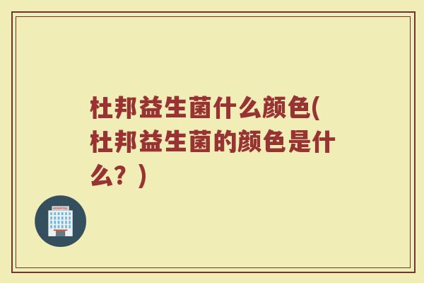 杜邦益生菌什么颜色(杜邦益生菌的颜色是什么?) 杜邦益生菌什么颜色(杜邦益生菌的颜色是什么?)
