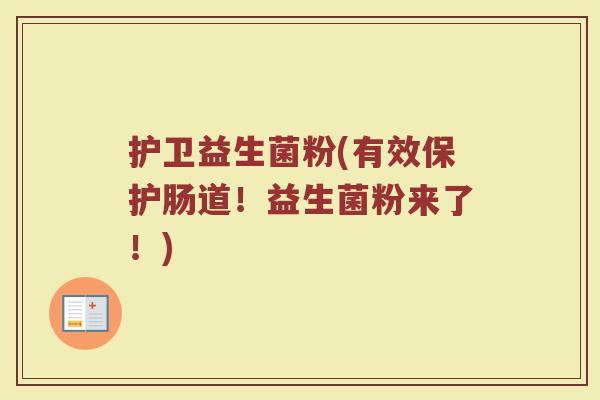 护卫益生菌粉(有效保护肠道！益生菌粉来了！)