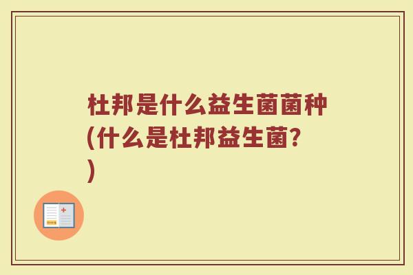 杜邦是什么益生菌菌种(什么是杜邦益生菌？)