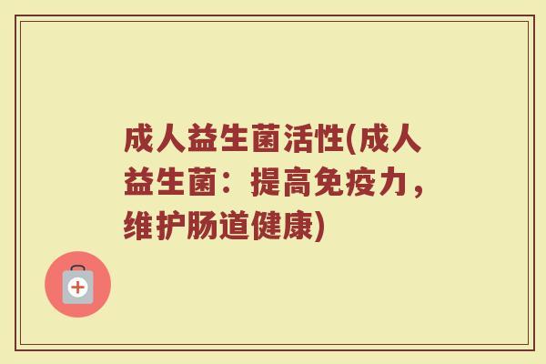 成人益生菌活性(成人益生菌：提高免疫力，维护肠道健康)