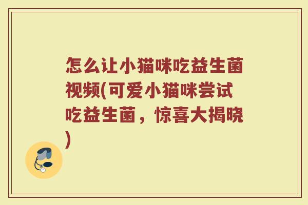怎么让小猫咪吃益生菌视频(可爱小猫咪尝试吃益生菌，惊喜大揭晓)