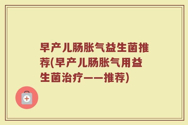 早产儿肠胀气益生菌推荐(早产儿肠胀气用益生菌治疗——推荐)