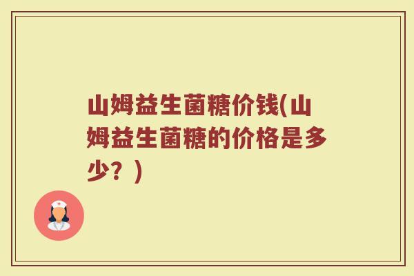 山姆益生菌糖价钱(山姆益生菌糖的价格是多少?) 山姆益生菌糖价钱(山姆益生菌糖的价格是多少?)