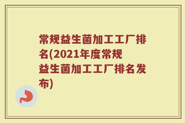 常规益生菌加工工厂排名(2021年度常规益生菌加工工厂排名发布)