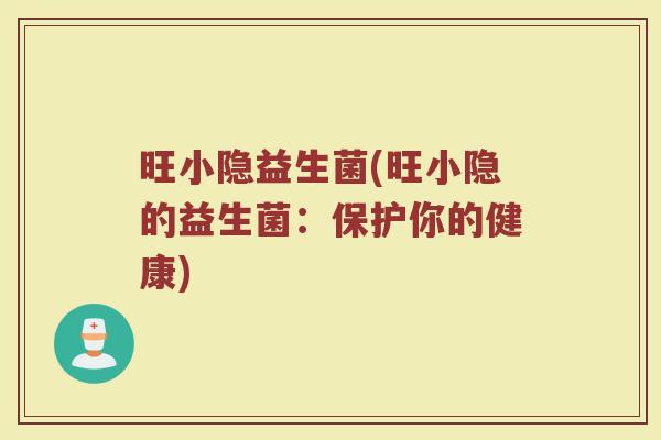 旺小隐益生菌(旺小隐的益生菌：保护你的健康)