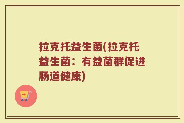 拉克托益生菌(拉克托益生菌：有益菌群促进肠道健康)