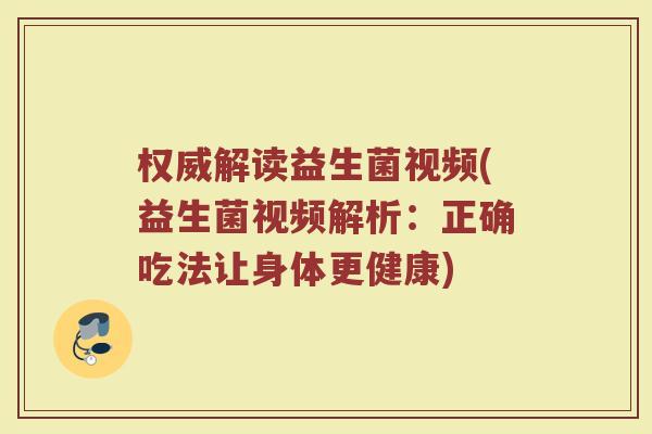 权威解读益生菌视频(益生菌视频解析：正确吃法让身体更健康)