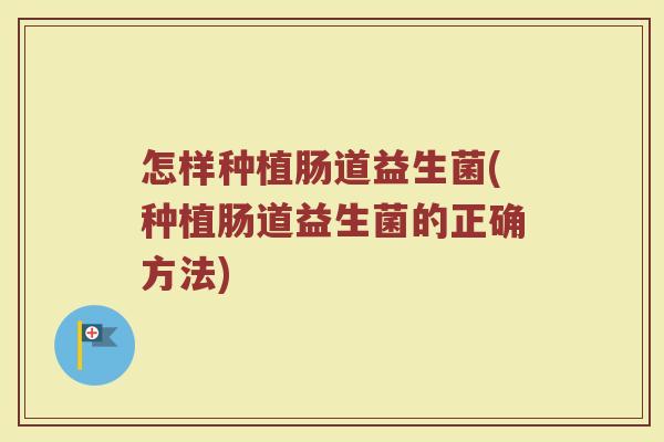 怎样种植肠道益生菌(种植肠道益生菌的正确方法)