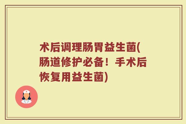 术后调理肠胃益生菌(肠道修护必备！手术后恢复用益生菌)