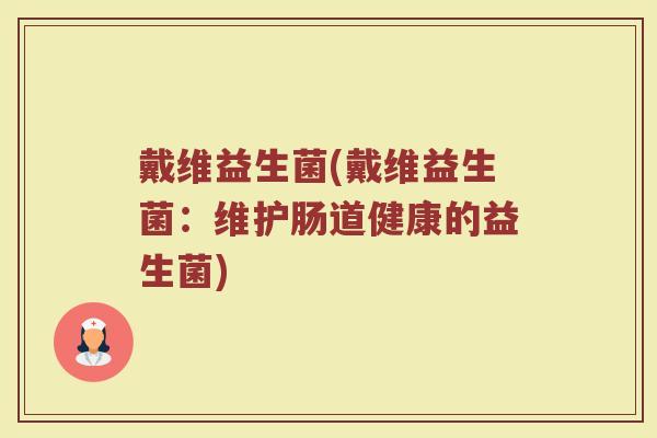 戴维益生菌(戴维益生菌：维护肠道健康的益生菌)