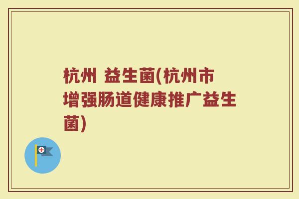 杭州 益生菌(杭州市增强肠道健康推广益生菌)
