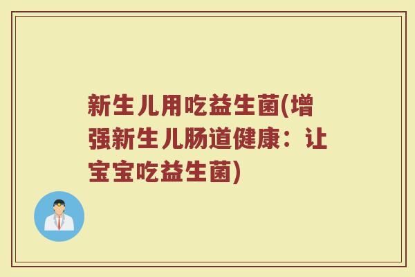 新生儿用吃益生菌(增强新生儿肠道健康：让宝宝吃益生菌)