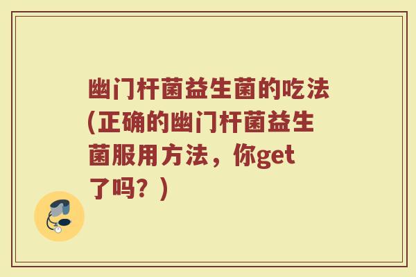 幽门杆菌益生菌的吃法(正确的幽门杆菌益生菌服用方法，你get了吗？)