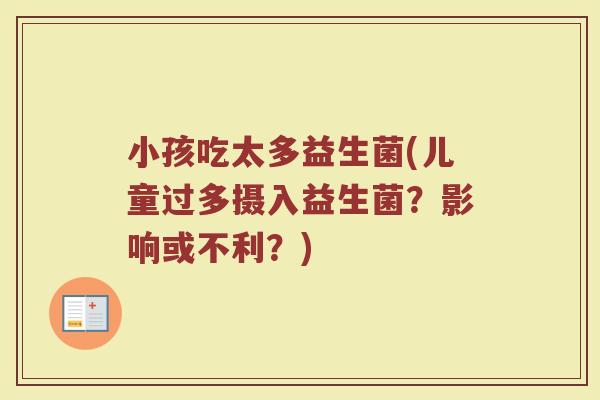 小孩吃太多益生菌(儿童过多摄入益生菌？影响或不利？)