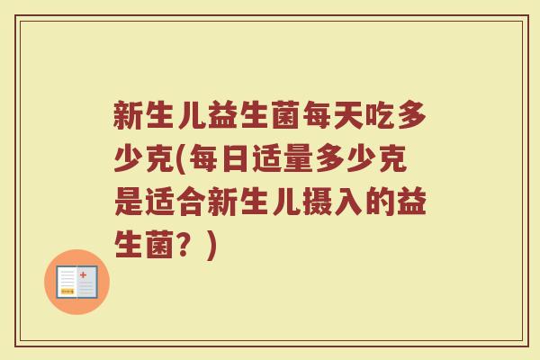 新生儿益生菌每天吃多少克(每日适量多少克是适合新生儿摄入的益生菌？)