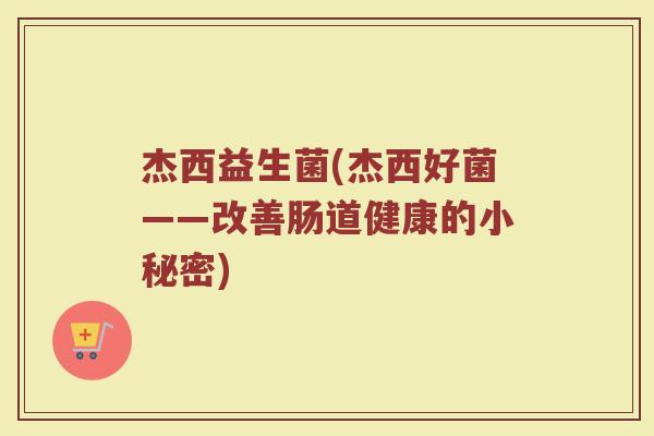 杰西益生菌(杰西好菌——改善肠道健康的小秘密)
