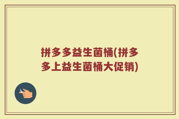 拼多多益生菌桶(拼多多上益生菌桶大促销)