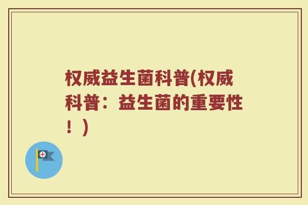 权威益生菌科普(权威科普：益生菌的重要性！)