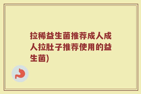 拉稀益生菌推荐成人成人拉肚子推荐使用的益生菌)