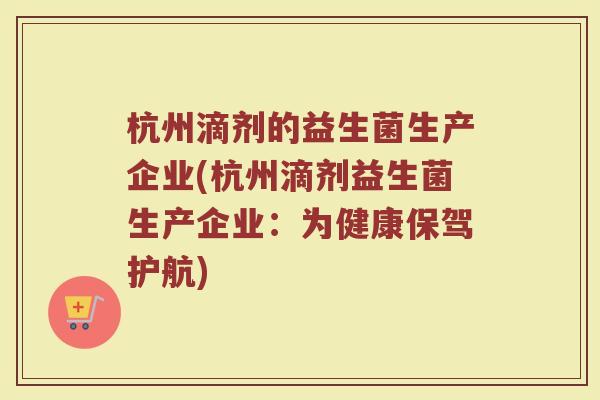 杭州滴剂的益生菌生产企业(杭州滴剂益生菌生产企业：为健康保驾护航)