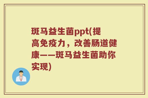 斑马益生菌ppt(提高免疫力，改善肠道健康——斑马益生菌助你实现)