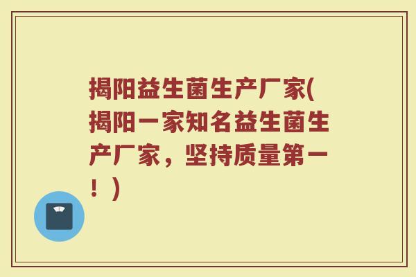 揭阳益生菌生产厂家(揭阳一家知名益生菌生产厂家，坚持质量第一！)