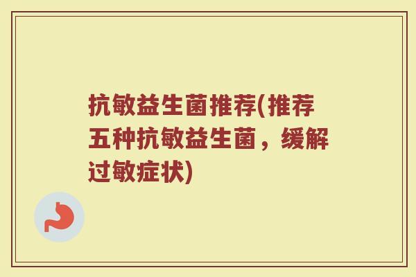 抗敏益生菌推荐(推荐五种抗敏益生菌，缓解过敏症状)