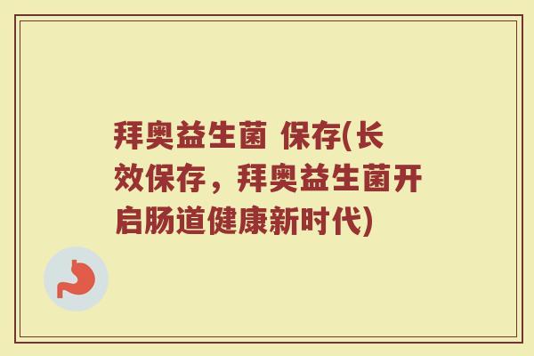 拜奥益生菌 保存(长效保存，拜奥益生菌开启肠道健康新时代)