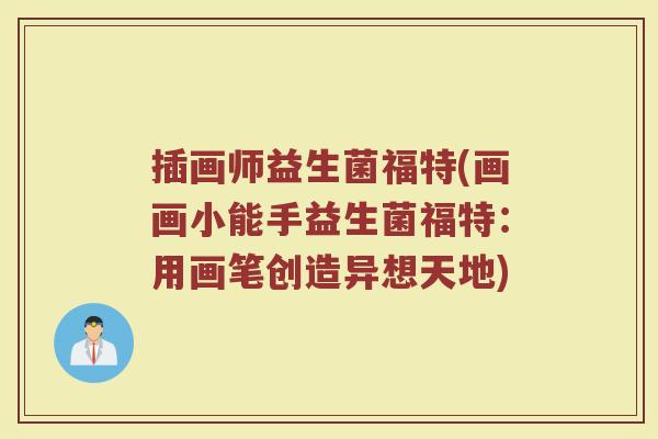 插画师益生菌福特(画画小能手益生菌福特：用画笔创造异想天地)