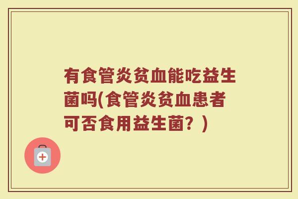 有食管炎贫血能吃益生菌吗(食管炎贫血患者可否食用益生菌？)